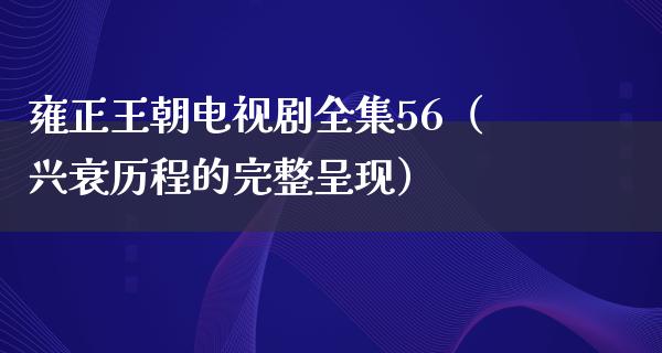 雍正王朝电视剧全集56（兴衰历程的完整呈现）