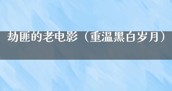 劫匪的老电影（重温黑白岁月）