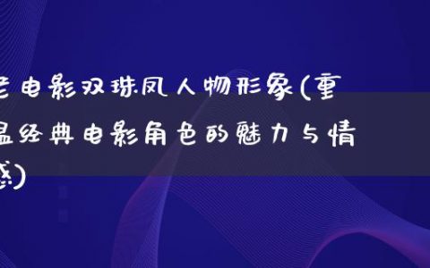 老电影双珠凤人物形象(重温经典电影角色的魅力与情感)