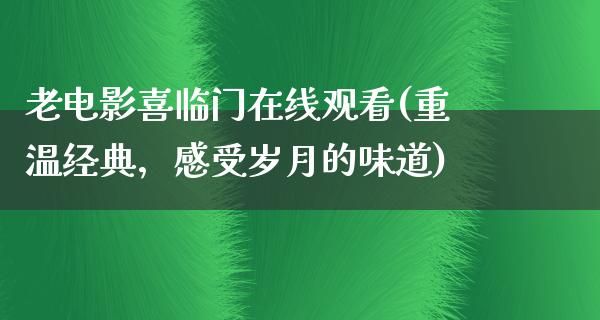 老电影喜临门在线观看(重温经典，感受岁月的味道)