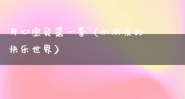 开心宝贝第一季（小朋友的快乐世界）