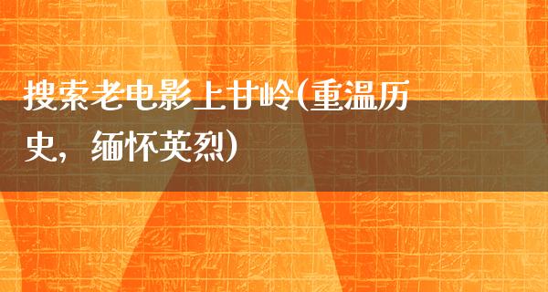 搜索老电影上甘岭(重温历史，缅怀英烈)