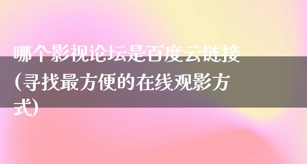 哪个影视论坛是百度云链接(寻找最方便的在线观影方式)