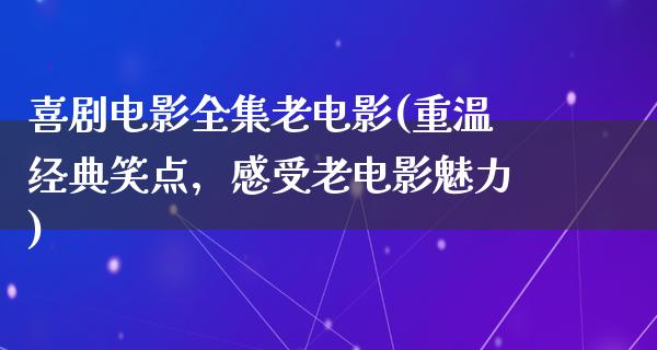 喜剧电影全集老电影(重温经典笑点，感受老电影魅力)