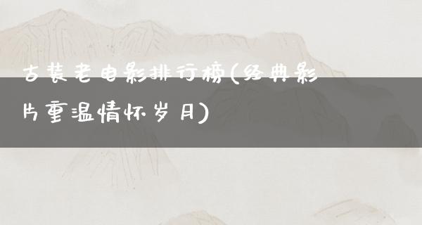 古装老电影排行榜(经典影片重温情怀岁月)