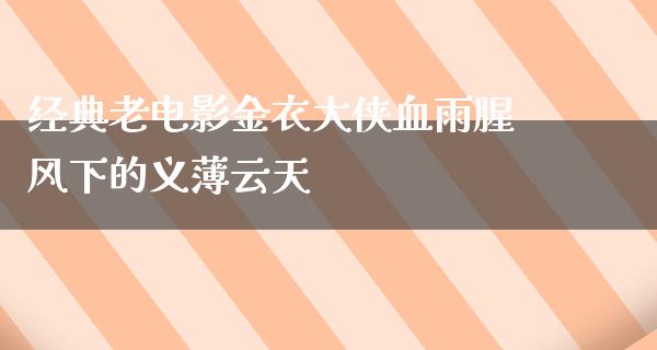 经典老电影金衣大侠血雨腥风下的义薄云天