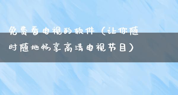 免费看电视的软件（让你随时随地畅享高清电视节目）