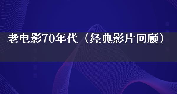 老电影70年代（经典影片回顾）