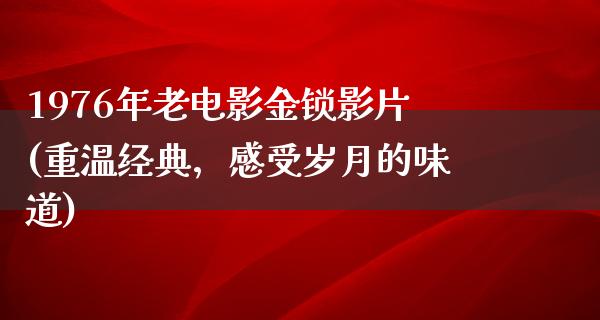 1976年老电影金锁影片(重温经典，感受岁月的味道)