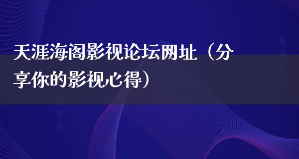 天涯海阁影视论坛网址（分享你的影视心得）