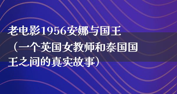 老电影1956安娜与国王（一个英国女教师和泰国国王之间的真实故事）