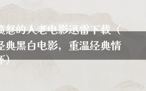 愤怒的人老电影迅雷下载（经典黑白电影，重温经典情怀）