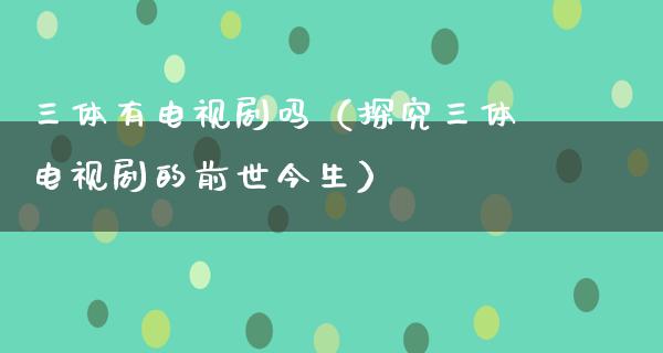 三体有电视剧吗（探究三体电视剧的前世今生）