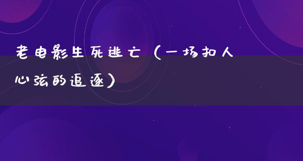 老电影生死逃亡（一场扣人心弦的追逐）