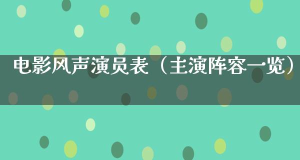 电影风声演员表（主演阵容一览）