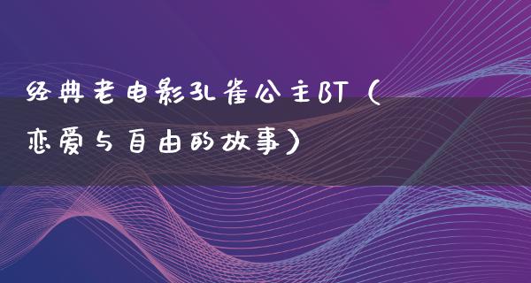 经典老电影孔雀公主BT（恋爱与自由的故事）