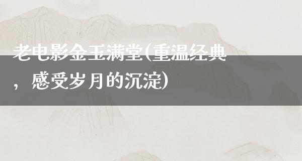 老电影金玉满堂(重温经典，感受岁月的沉淀)