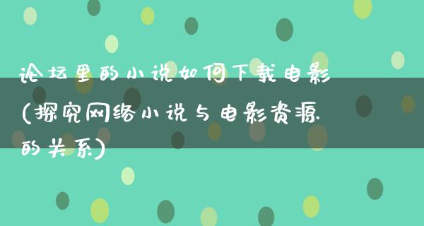 论坛里的小说如何下载电影(探究网络小说与电影资源的关系)