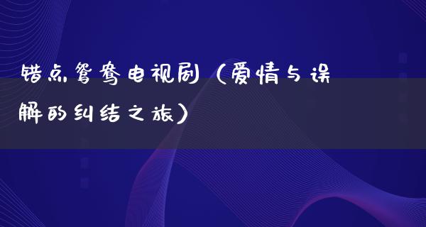 错点鸳鸯电视剧（爱情与误解的纠结之旅）