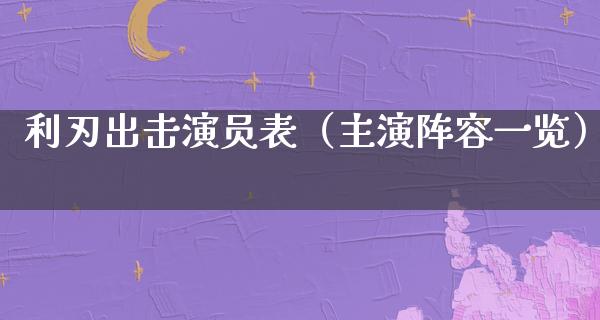 利刃出击演员表（主演阵容一览）