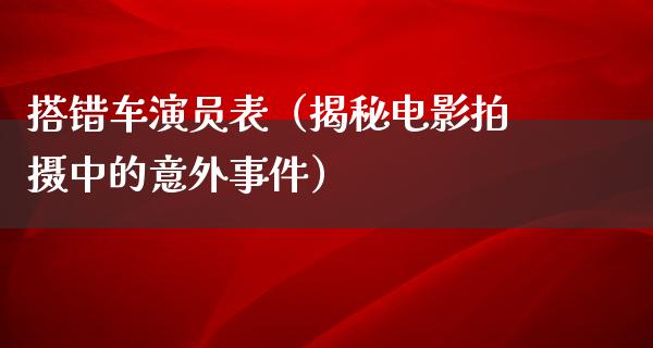 搭错车演员表（揭秘电影拍摄中的意外事件）