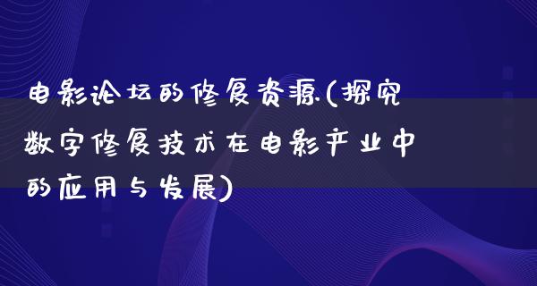 电影论坛的修复资源(探究数字修复技术在电影产业中的应用与发展)