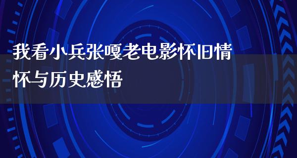 我看小兵张嘎老电影怀旧情怀与历史感悟