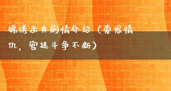 锦绣未央剧情介绍（爱恨情仇，宫廷斗争不断）