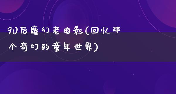 90后魔幻老电影(回忆那个奇幻的童年世界)