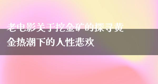 老电影关于挖金矿的探寻黄金热潮下的人性悲欢