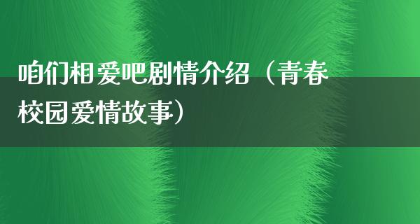 咱们相爱吧剧情介绍（青春校园爱情故事）