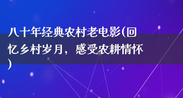 八十年经典农村老电影(回忆乡村岁月，感受农耕情怀)