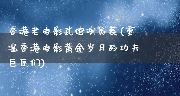 香港老电影武馆演员表(重温香港电影黄金岁月的功夫巨匠们)