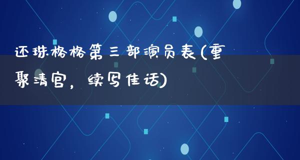 还珠格格第三部演员表(重聚清宫，续写佳话)