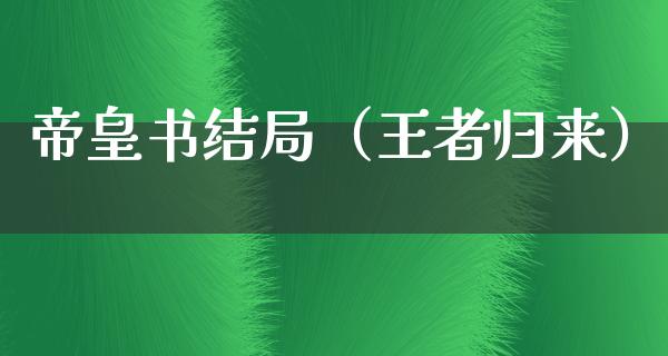 帝皇书结局（王者归来）