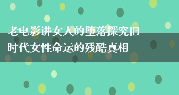 老电影讲女人的堕落探究旧时代女性命运的残酷真相