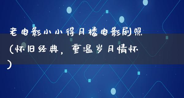 老电影小小得月楼电影剧照(怀旧经典，重温岁月情怀)