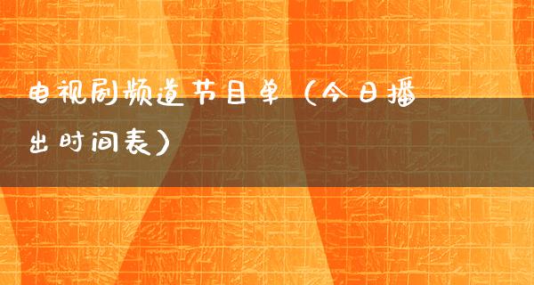 电视剧频道节目单（今日播出时间表）