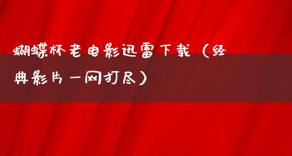 蝴蝶杯老电影迅雷下载（经典影片一网打尽）