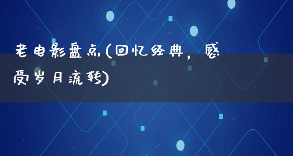 老电影盘点(回忆经典，感受岁月流转)