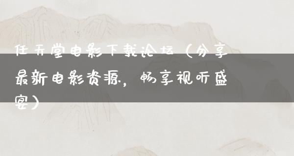 任天堂电影下载论坛（分享最新电影资源，畅享视听盛宴）