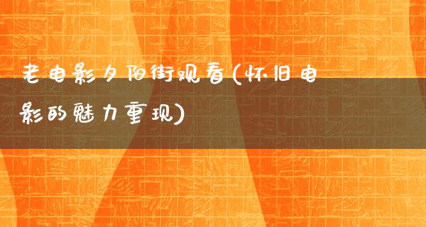 老电影夕阳街观看(怀旧电影的魅力重现)