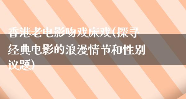 香港老电影吻戏床戏(探寻经典电影的浪漫情节和性别议题)