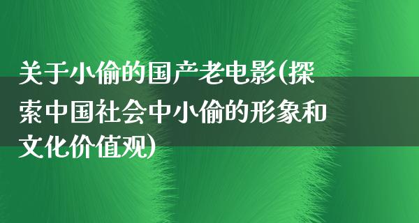 关于小偷的国产老电影(探索中国社会中小偷的形象和文化价值观)