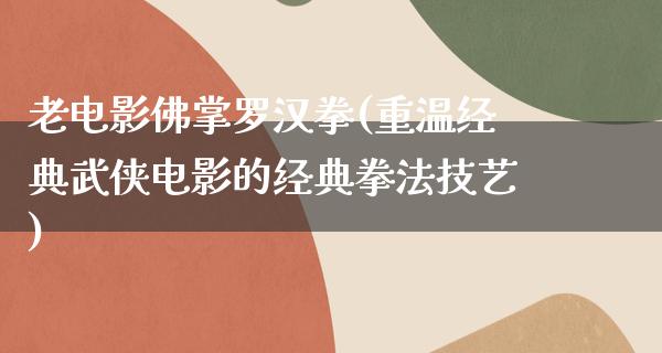 老电影佛掌罗汉拳(重温经典武侠电影的经典拳法技艺)