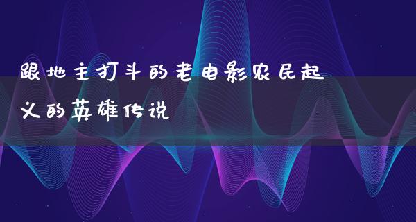 跟地主打斗的老电影农民起义的英雄传说