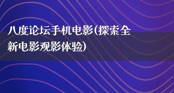 八度论坛手机电影(探索全新电影观影体验)