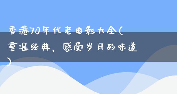 香港70年代老电影大全(重温经典，感受岁月的味道)