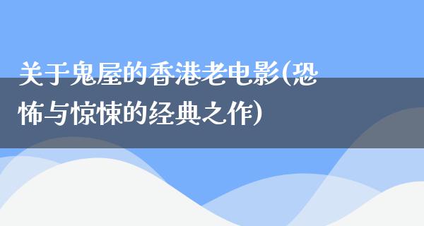 关于鬼屋的香港老电影(恐怖与惊悚的经典之作)