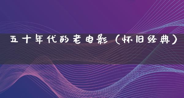 五十年代的老电影（怀旧经典）